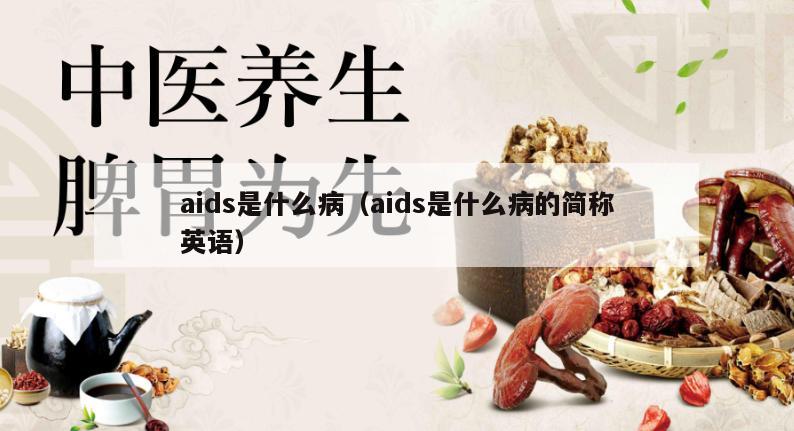 aids是什么病（aids是什么病的简称英语）