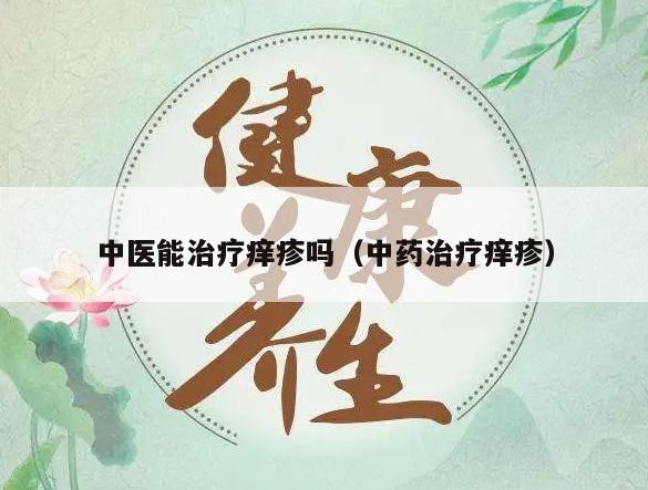 中医能治疗痒疹吗（中药治疗痒疹）