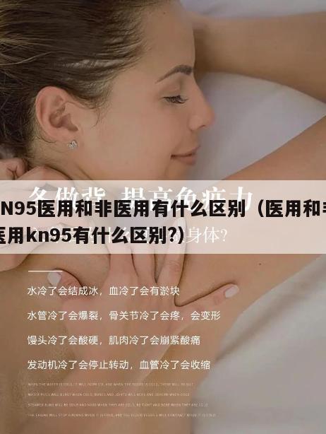 KN95医用和非医用有什么区别（医用和非医用kn95有什么区别?）